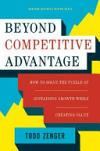 Beyond competitive advantage : how to solve the puzzle of sustaining growth while creating value