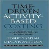 Time-driven activity-based costing : a simpler and more powerful path to higher profits