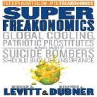 Super freakonomics : global cooling, patriotic prostitutes, and why suicide bombers should buy life insurance