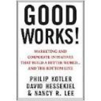 Good works! marketing and corporate  initiatives that build a better world...and the bottom line / Philip Kotler, David Hessekiel and Nancy Lee