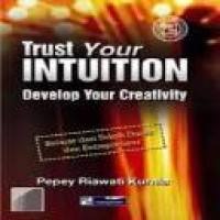 Trust your intuition : develop your creativity : belajar dari tokoh dunia dan entrepreneur