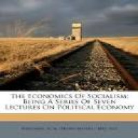 The economics of socialism : being a series of seven lectures on political economy