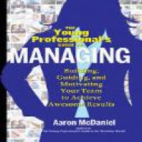 The young professional's guide to managing : building, guiding, and motivating your team to achieve awesome results