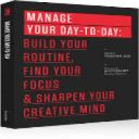 Manage your day-to-day : build your routine, find your focus, and sharpen your creative mind