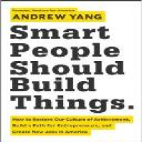 Smart people should build things : how to restore our culture of achievement, build a pat for entrepreneurs, and create new job in America