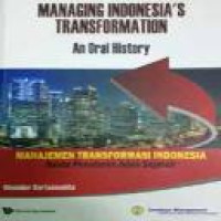 Managing Indonesia's transformation : an oral history = manajemen transformasi Indonesia : suatu penuturan jejak sejarah