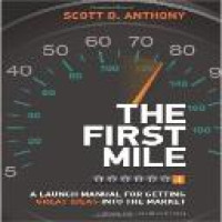 The first mile : a launch manual for getting great ideas into the market / Scott D. Anthony