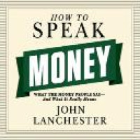 How to speak money : what the money people say -- and what it really means / John Lanchester