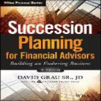 Succession planning for financial advisors : building an enduring business / David Grau