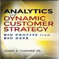 Analytics and dynamic customer strategy : big profits from big data / John F. Tanner, Jr