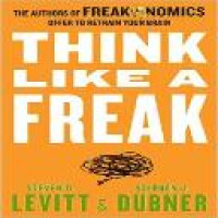 Think like a freak : the authors of freakonomics offer to retrain your brain / Steven D. Levitt & Stephen J. Dubner