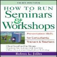 How to run seminars and workshops : presentations skills for consultants, trainers, and teachers / Robert L. Jolles