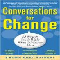 Conversations for change : 12 ways to say it right when it matters most / Shawn Kent Hayashi