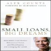 Small loans, big dreams : how Nobel peace prize winner Muhammad Yunus and microfinance are changing the world / Alex Counts