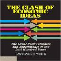 The clash of economic ideas : the great policy debates and experiments of the last hundred years / by Lawrence H. White