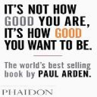 It's not how good you are, it's how good you want to be / by Paul Arden