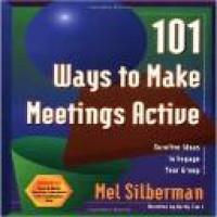 101 ways to make meetings active : surefire ideas to engage your group / Mel Silberman