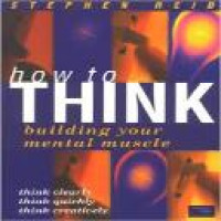 How to think : building your mental muscle / Stephen Reid