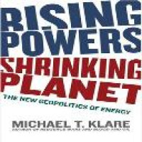 Rising powers, shrinking planet : the new geopolitics of energy / Michael T. Klare