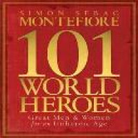 101 world heroes : great men and women for an unheroic age / Simon Sebag Montefiore with Dan Jones and Claudia Renton