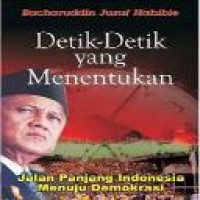 Detik-detik yang menentukan : jalan panjang Indonesia menuju demokrasi / Bacharuddin Jusuf Habibie