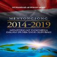 Menyongsong 2014-2019 : memperkuat Indonesia dalam dunia yang berubah / editor Muhammad A.S. Hikam