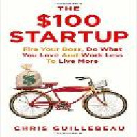 The $100 startup : fire your boss, do what you love and work better to live more / Chris Guillebeau