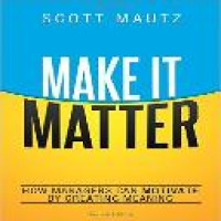 Make it matter : how managers can motivate by creating meaning