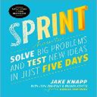 Sprint : how to solve big problems and test new ideas in just five days / Jake Knapp ; with John Zeratsky and Braden Kowitz