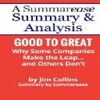 Summary & analysis : good to great why some companies make the leap ... and others don't : a summarease summary & analysis / Jim Collins ; Summary by Summarease