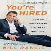 You're hired : how to succeed in business and life / Bill Rancic with Daniel Paisner