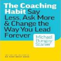 The Coaching habit : say less, ask more & change the way you lead forever