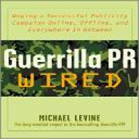 Guerilla PR wired : waging a successful publicity campaign online, offline, and everywhere in between