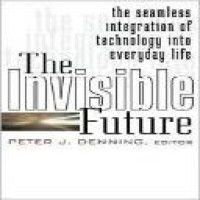 The Invisible future : the seamless integration of technology into everyday life