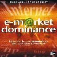 E-market dominance : how to use the internet to win and keep customers