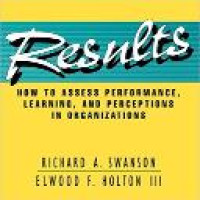 Results : how to assess performance, learning, and perceptions in organizations / Richard A. Swanson, Elwood F. Holton III