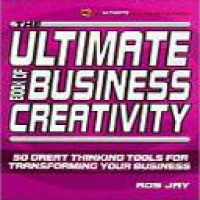 The ultimate book of business creativity : 50 great thinking tools for transforming your business / Ros Jay