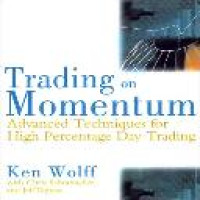 Trading on momentum : advanced techiques for high-percentage day trading / Ken Wolff, with Chris Schumacher and Jeff Tappan