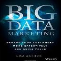 Big data marketing : engage your customers more effectively and drive value / Lisa Arthur