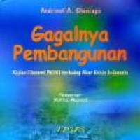 Gagalnya pembangunan : kajian ekonomi politik terhadap akar krisis Indonesia / Andrinof A. Chaniago