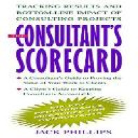 The consultant's scorecard : tracking results and bottom-line impact of consulting projects / Jack J. Phillips