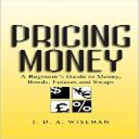 Pricing money : a beginner's guide to money, bonds, futures, and swaps / J.D.A. Wiseman