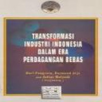 Transformasi industri Indonesia dalam era perdagangan bebas / penyunting Mari Pangestu, Laymond Atje dan Julius Moelyadi