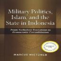 Military politics, Islam, and the state in Indonesia : from turbulent transition to democratic consolidation / Marcus Mietzner