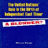 The United Nations' role in the birth of independent East Timor : a blunder? / Bilveer Singh