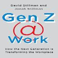 Gen Z @ work : how the next generation is transforming the workplace / David Stillman and Jonah Stillman