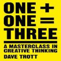 One plus one equals three : a masterclass in creative thinking / Dave Trott