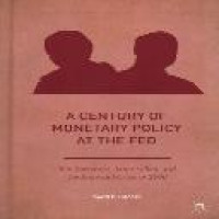 A century of monetary policy at the Fed : Ben Bernanke, Janet Yellen, and the financial crisis of 2008