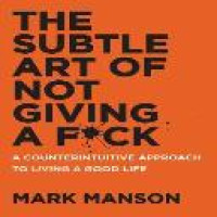 The subtle art of not giving a fuck : a counterintuitive approach to living a good life / Mark Manson