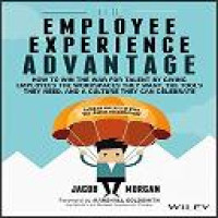 The employee experience advantage : how to win the war for talent by giving employees the workspaces they want, the tools they need, and a culture they can celebrate / Jacob Morgan